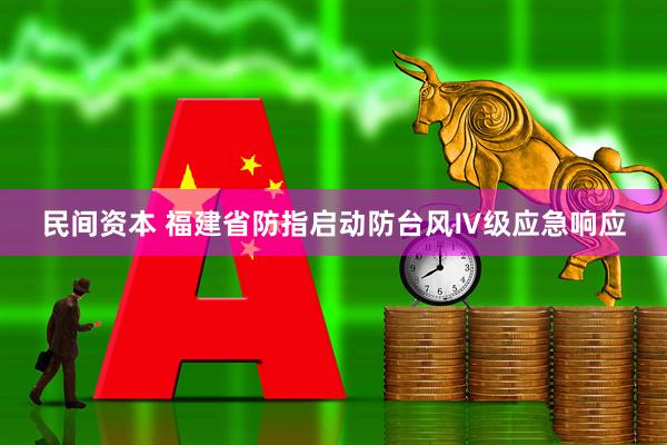 民间资本 福建省防指启动防台风Ⅳ级应急响应