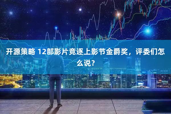 开源策略 12部影片竞逐上影节金爵奖，评委们怎么说？