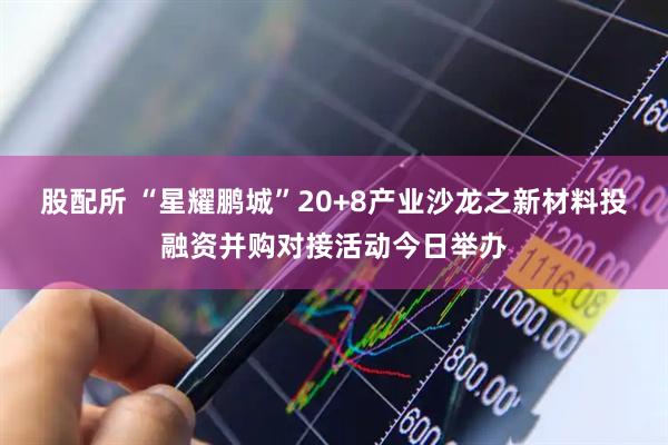 股配所 “星耀鹏城”20+8产业沙龙之新材料投融资并购对接活动今日举办