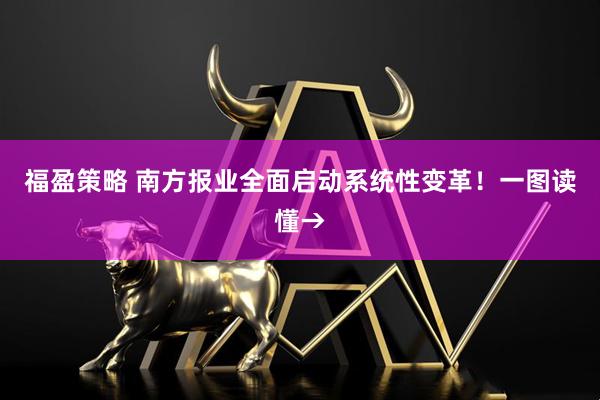 福盈策略 南方报业全面启动系统性变革！一图读懂→