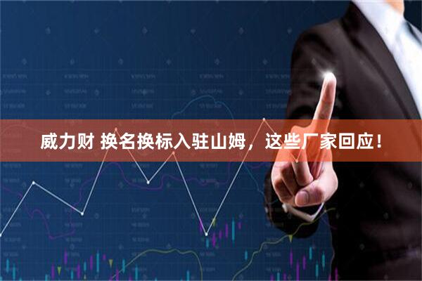 威力财 换名换标入驻山姆，这些厂家回应！